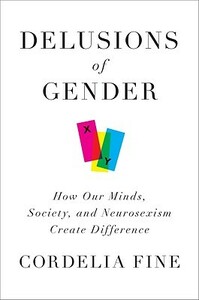 Delusions of Gender: How Our Minds, Society, and Neurosexism Create Difference by Cordelia Fine