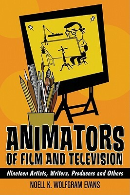 Animators of Film and Television: Nineteen Artists, Writers, Producers and Others by Noell K. Wolfgram Evans