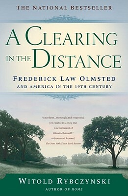 A Clearing in the Distance: Frederick Law Olmsted and America in the 19th Century by Witold Rybczynski