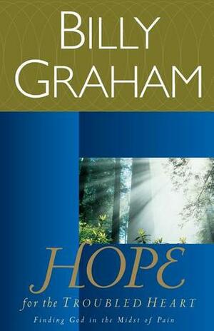 Hope for the Troubled Heart: Finding God in the Midst of Pain by Billy Graham