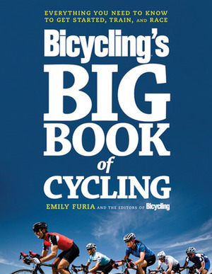 The Big Book of Bicycling: Everything You Need to Everything You Need to Know, From Buying Your First Bike to Riding Your Best by Bicycling Magazine, Emily Furia