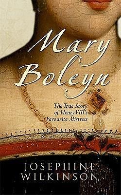 Mary Boleyn: The True Story of Henry VIII's Favorite Mistress by Josephine Wilkinson, Josephine Wilkinson