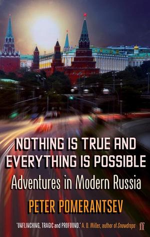 Nothing Is True and Everything Is Possible: Adventures in Modern Russia by Peter Pomerantsev, Peter Pomerantsev