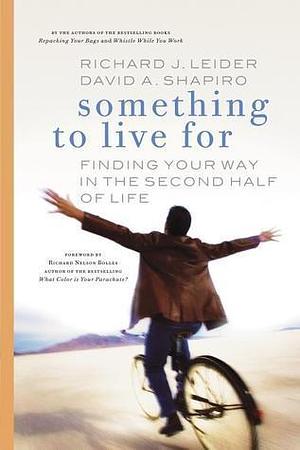 Something to Live For: Finding Your Way in the Second Half of Life by Richard J. Leider, Richard J. Leider, David A. Shapiro