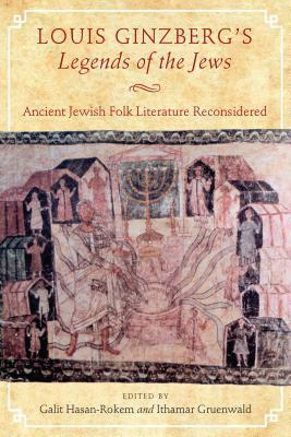 Louis Ginzberg's Legends of the Jews: Ancient Jewish Folk Literature Reconsidered by Ithamar Gruenwald, Galit Hasan-Rokem