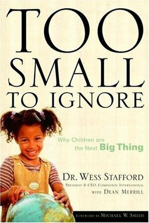 Too Small to Ignore: Why Children Are the Next Big Thing by Dean Merrill, Wess Stafford