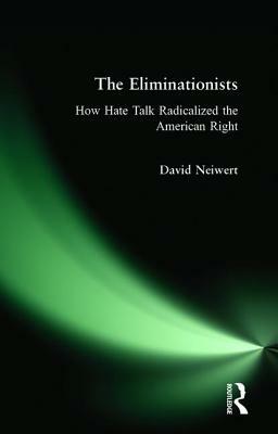 Eliminationists: How Hate Talk Radicalized the American Right by David Neiwert