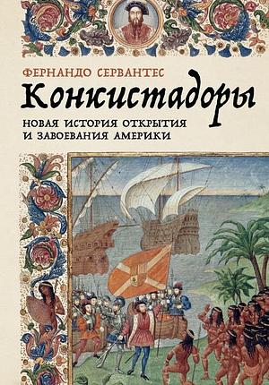 Конкистадоры: Новая история открытия и завоевания Америки by Fernando Cervantes