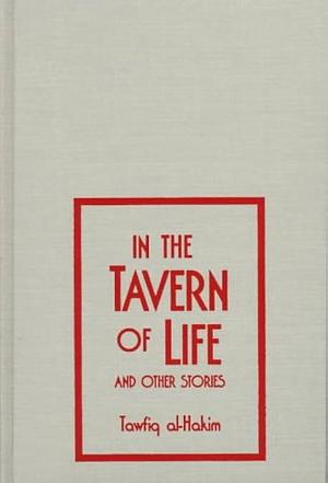 In the Tavern of Life & Other Stories by Tawfiq al-Hakim, Tawfiq al-Hakim, William M. Hutchins