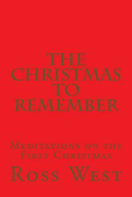 The Christmas to Remember: Meditations on the First Christmas by Ross West