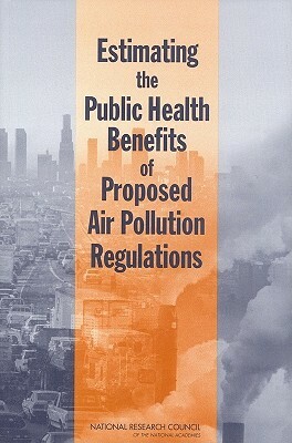 Estimating the Public Health Benefits of Proposed Air Pollution Regulations by Board on Environmental Studies and Toxic, Committee on Estimating the Health-Risk-, National Research Council
