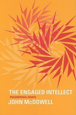 The Engaged Intellect: Philosophical Essays by John Henry McDowell