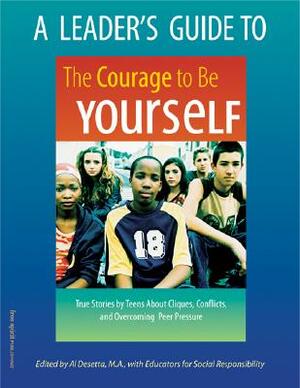 A Leader's Guide to the Courage to Be Yourself: True Stories by Teens about Cliques, Conflicts, and Overcoming Peer Pressure by Educators for Social Responsibility, Sherrie Gammage, Al Desetta