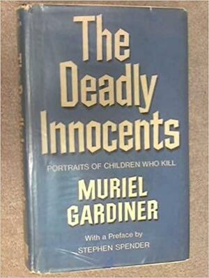 The Deadly Innocents: Portraits of Children who Kill by Stephen Spender, Muriel Gardiner