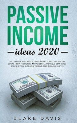 Passive Income Ideas 2020: Discover the Best Ways to Make Money Today! Amazon FBA, Social Media Marketing, Influencer Marketing, E-Commerce, Drop by Blake Davis