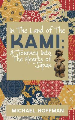 In the Land of the Kami: A Journey Into the Hearts of Japan by Michael Hoffman