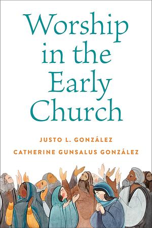 Worship in the Early Church by Catherine Gunsalus González, Justo L. González