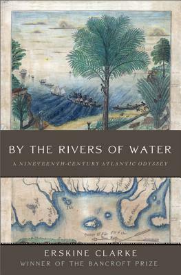 By the Rivers of Water: A Nineteenth-Century Atlantic Odyssey by Erskine Clarke