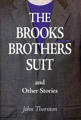 The Brooks Brothers Suit and Other Stories by John Thornton