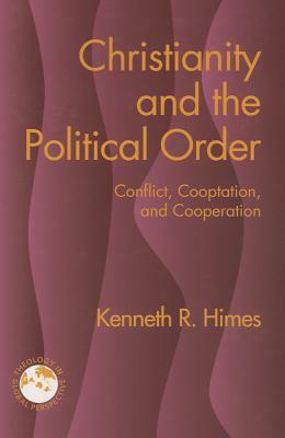 Christianity and the Political Order: Conflict, Cooptation, and Cooperation by Kenneth R. Himes