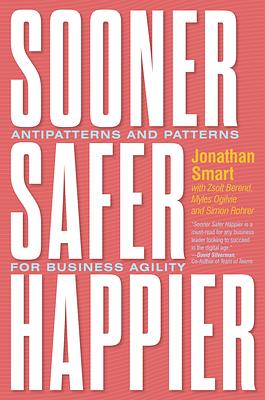 Sooner Safer Happier: Antipatterns and Patterns for Business Agility by Jonathan Smart
