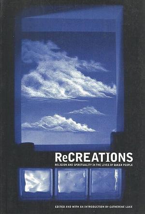 ReCreations: Religion and Spirituality in the Lives of Queer People by Catherine Lake