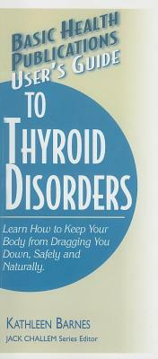 User's Guide to Thyroid Disorders: Natural Ways to Keep Your Body from Dragging You Down by Kathleen Barnes