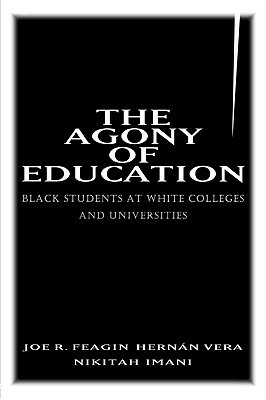 The Agony of Education: Black Students at a White University by Joe R. Feagin, Nikitah Imani, Hernan Vera