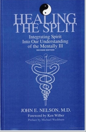 Healing the Split: Integrating Spirit Into Our Understanding of the Mentally Ill, Revised Edition by John E. Nelson