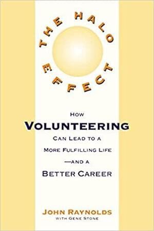 The Halo Effect: How Volunteering to Help Others Can Lead to a Better Career and a More Fulfilling Life by Gene Stone, John Reynolds