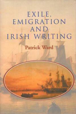 Exile Emigration and Irish Writing by Patrick Ward