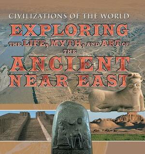 Exploring the Life, Myth, and Art of the Ancient Near East by Michael Kerrigan, Alan Lothian