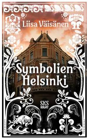 Symbolien Helsinki. Opas pääkaupungin salaisuuksiin by Liisa Väisänen