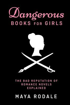 Dangerous Books For Girls: The Bad Reputation of Romance Novels, Explained by Maya Rodale
