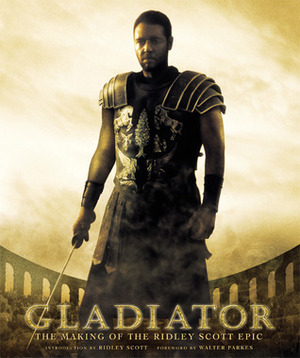 Gladiator - The Making of the Ridley Scott Epic by Walter Parkes, John Logan, Diana Landau, Ridley Scott, David Franzoni