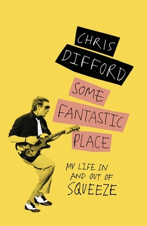 Some Fantastic Place: My Life In and Out of Squeeze by Chris Difford