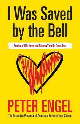 I Was Saved by the Bell: Stories of Life, Love, and Dreams That Do Come True by Peter Engel