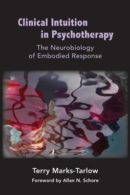 Clinical Intuition in Psychotherapy: The Neurobiology of Embodied Response by Terry Marks-Tarlow