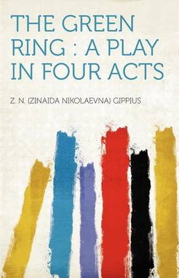 The Green Ring: A Play in Four Acts by Zinaida Gippius