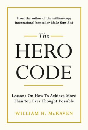 The Hero Code: Lessons on How To Achieve More Than You Ever Thought Possible by William H. McRaven