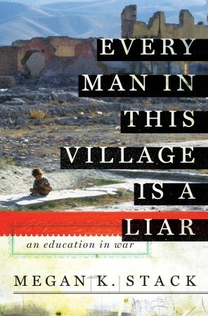 Every Man in This Village is a Liar: An Education in War by Megan K. Stack