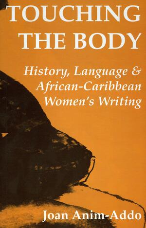 Touching the Body: History, Language, & African Caribbean Women's Writing by Joan Anim-Addo