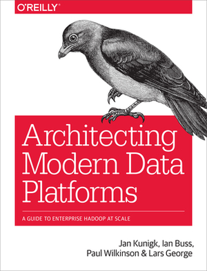 Architecting Modern Data Platforms: A Guide to Enterprise Hadoop at Scale by Ian Buss, Paul Wilkinson, Jan Kunigk