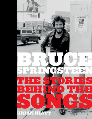 Bruce Springsteen: The Stories Behind the Songs by Brian Hiatt