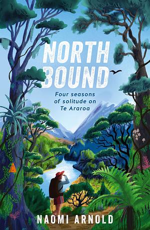 Northbound: Four Seasons of Solitude on Te Araroa by Naomi Arnold