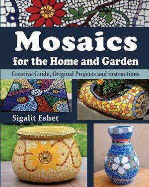 Mosaics for the Home and Garden: Creative Guide, Original Projects and instructions by Sigalit Eshet