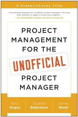 Project Management for the Unofficial Project Manager by Suzette Blakemore, James Wood, Kory Kogon
