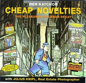Cheap Novelties: The Pleasures of Urban Decay, with Julius Knipl, Real Estate Photographer by Ben Katchor