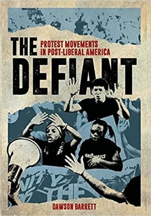 The Defiant: Protest Movements in Post-Liberal America by Dawson Barrett