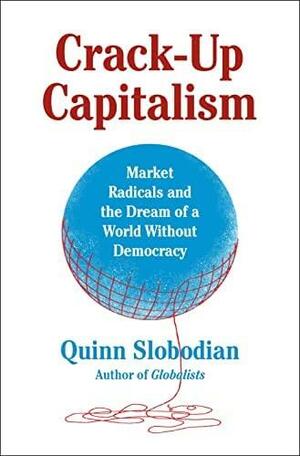 Crack-Up Capitalism: Market Radicals and the Dream of a World Without Democracy by Quinn Slobodian